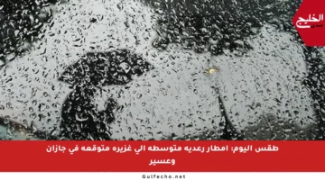 طقس اليوم: أمطار رعدية متوسطة إلى غزيرة متوقعة في جازان وعسير